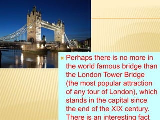 

Perhaps there is no more in
the world famous bridge than
the London Tower Bridge
(the most popular attraction
of any to...