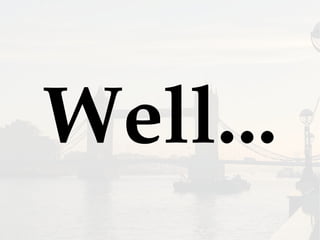 Well...
 