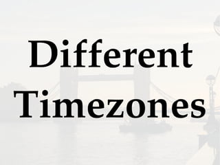 Different
Timezones
 