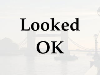 Looked
OK
 