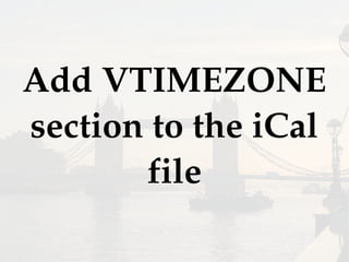 Add VTIMEZONE
section to the iCal
file
 