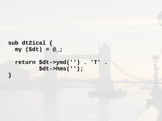 sub dt2ical {
my ($dt) = @_;
return $dt->ymd('') . 'T' .
$dt->hms('');
}
 