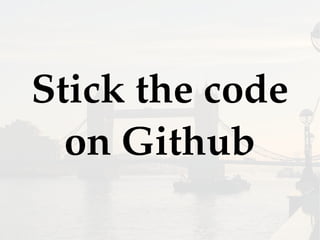 Stick the code
on Github
 