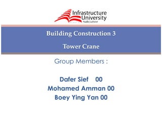 BDH 202 
Building Construction 3 
Tower Crane 
Group Members : 
Dafer Sief 00 
Mohamed Amman 00 
Boey Ying Yan 00 
 