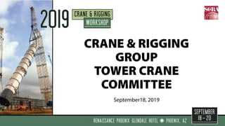 CRANE & RIGGING
GROUP
TOWER CRANE
COMMITTEE
September18, 2019
 