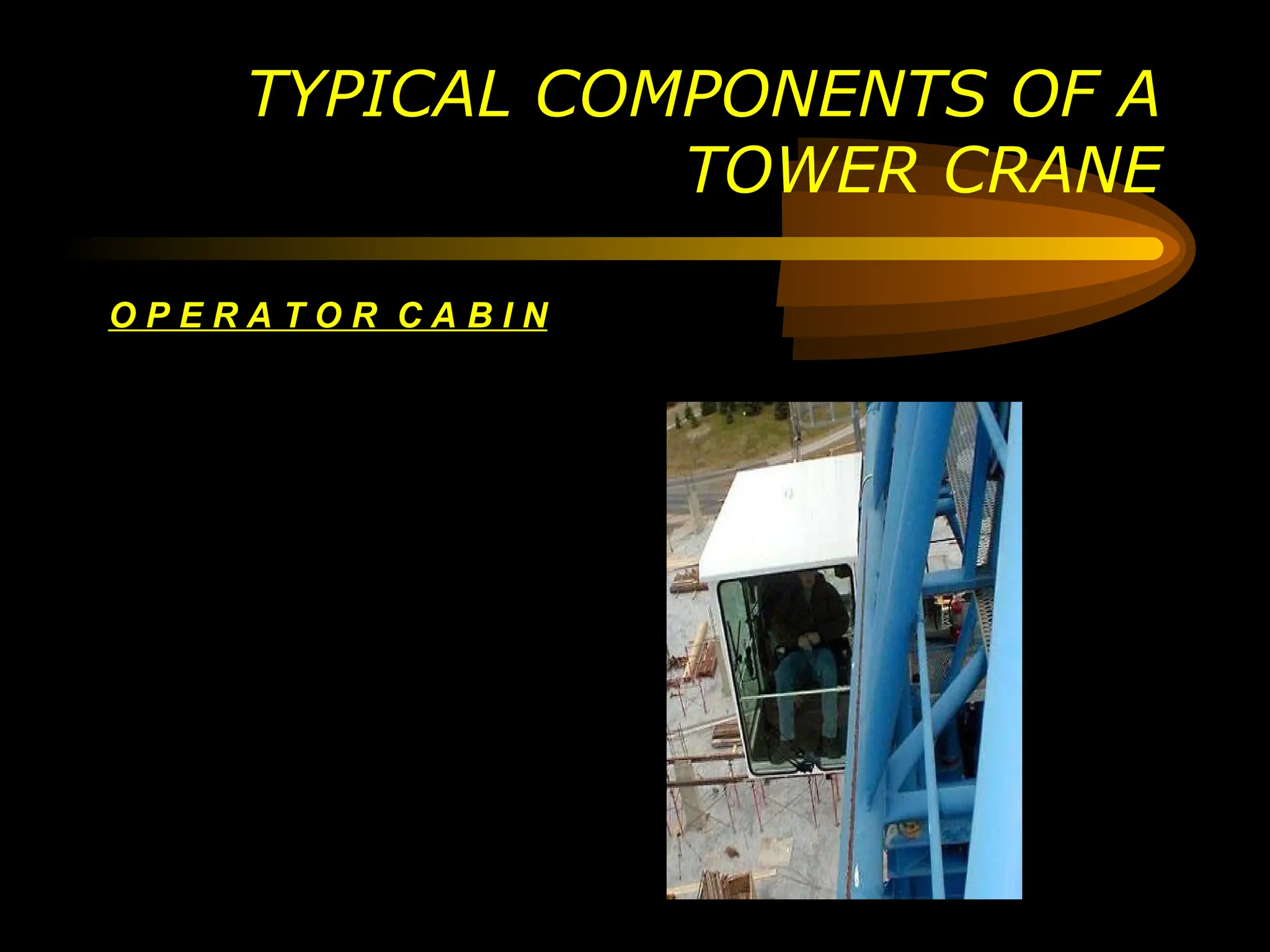 O P E R A T O R C A B I N
TYPICAL COMPONENTS OF A
TOWER CRANE
 