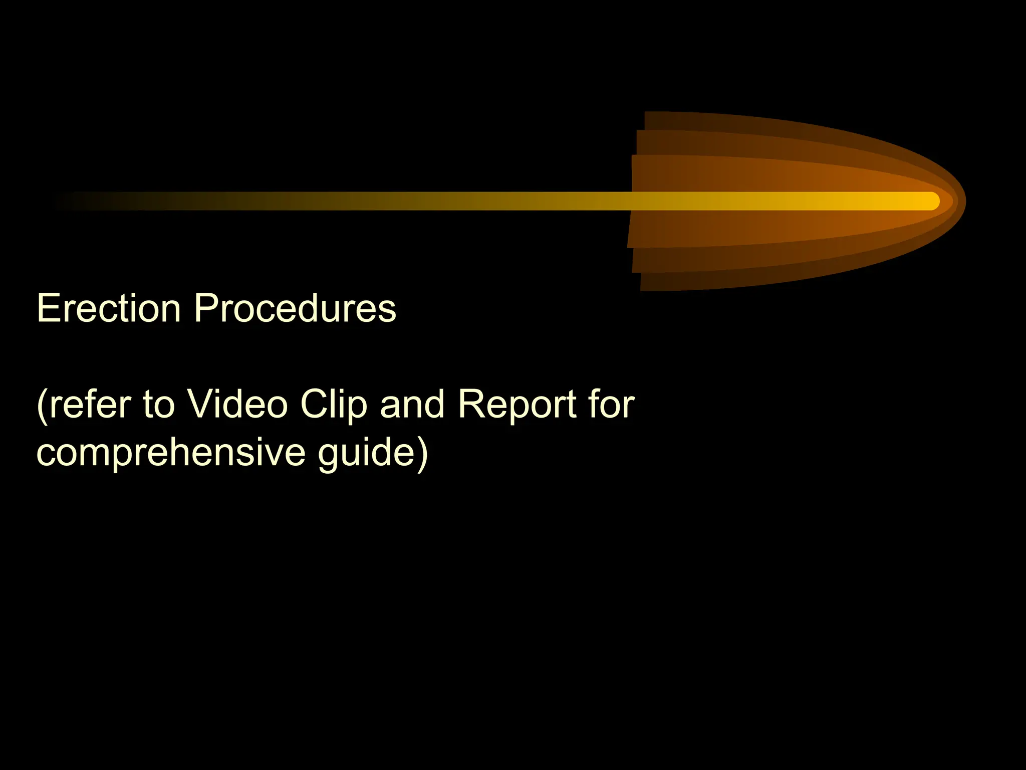 Erection Procedures
(refer to Video Clip and Report for
comprehensive guide)
 