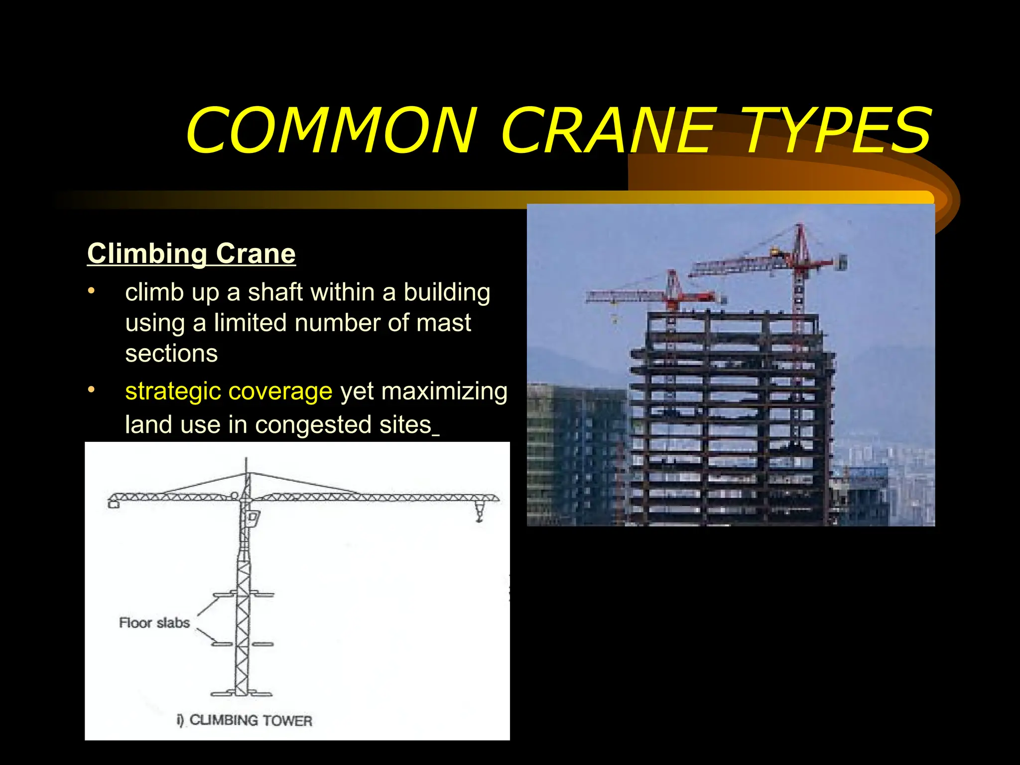 COMMON CRANE TYPES
Climbing Crane
• climb up a shaft within a building
using a limited number of mast
sections
• strategic coverage yet maximizing
land use in congested sites
 