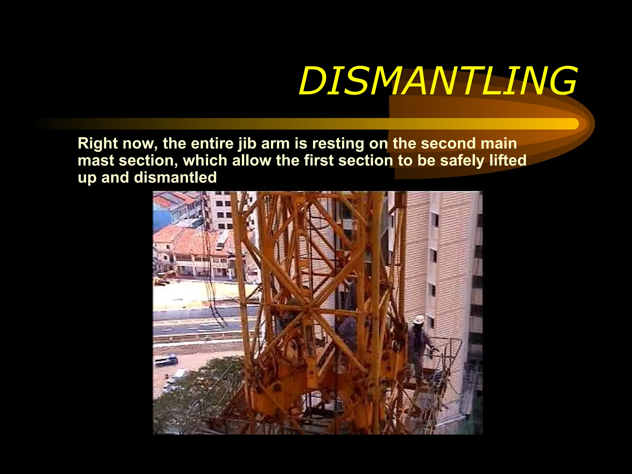 DISMANTLING
Right now, the entire jib arm is resting on the second main
mast section, which allow the first section to be safely lifted
up and dismantled
 