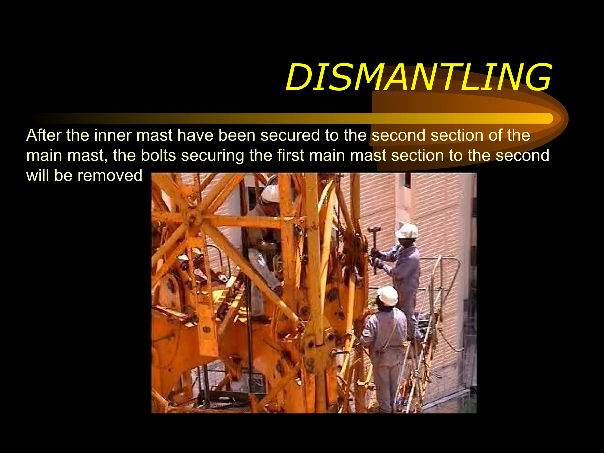 DISMANTLING
After the inner mast have been secured to the second section of the
main mast, the bolts securing the first main mast section to the second
will be removed
 