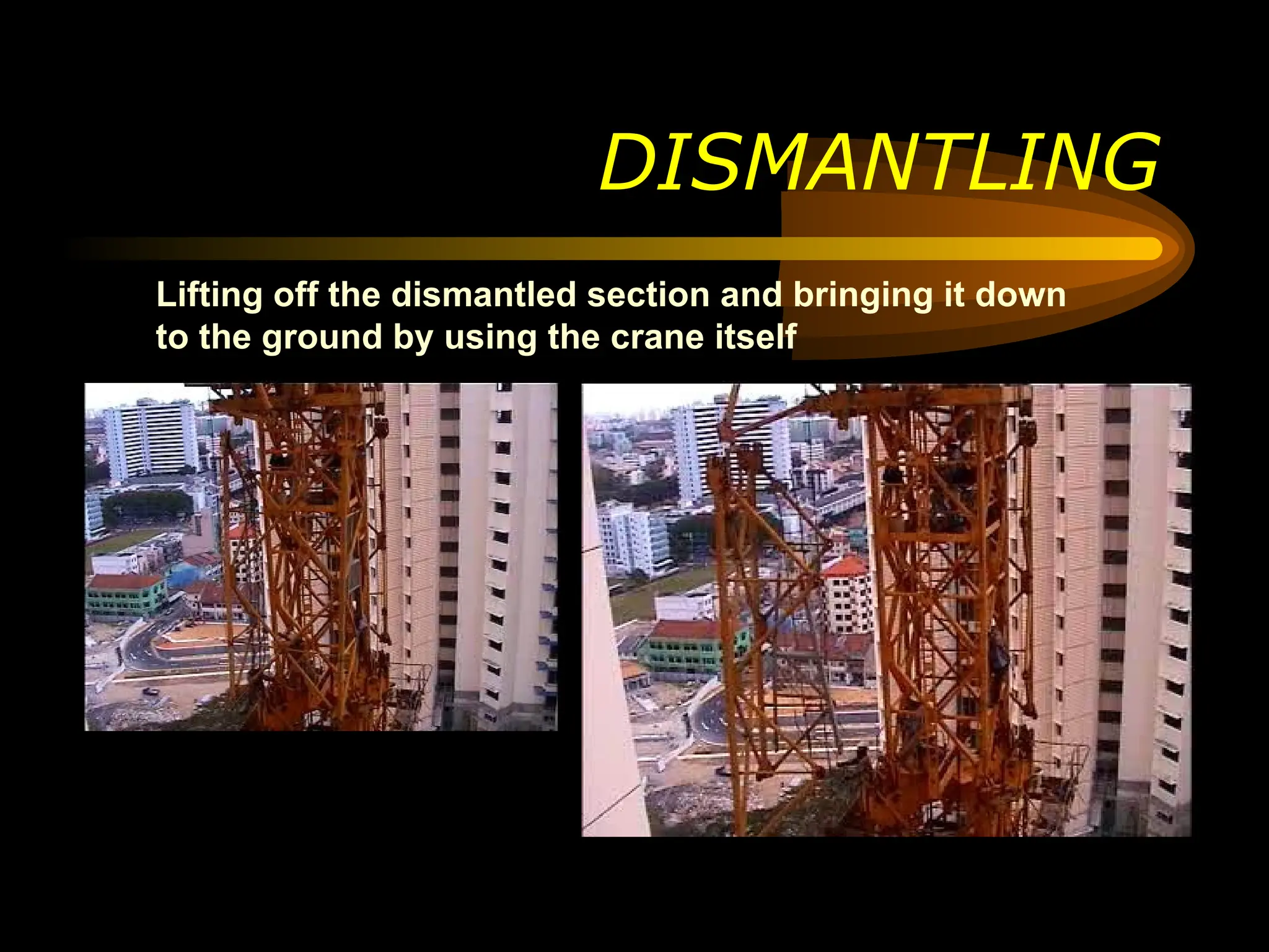 DISMANTLING
Lifting off the dismantled section and bringing it down
to the ground by using the crane itself
 