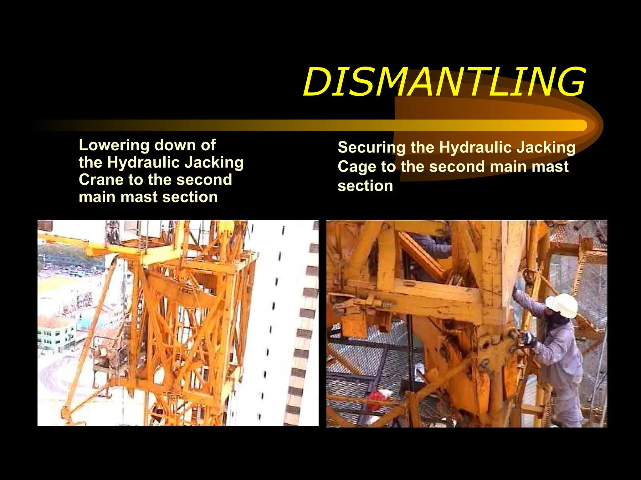 DISMANTLING
Lowering down of
the Hydraulic Jacking
Crane to the second
main mast section
Securing the Hydraulic Jacking
Cage to the second main mast
section
 