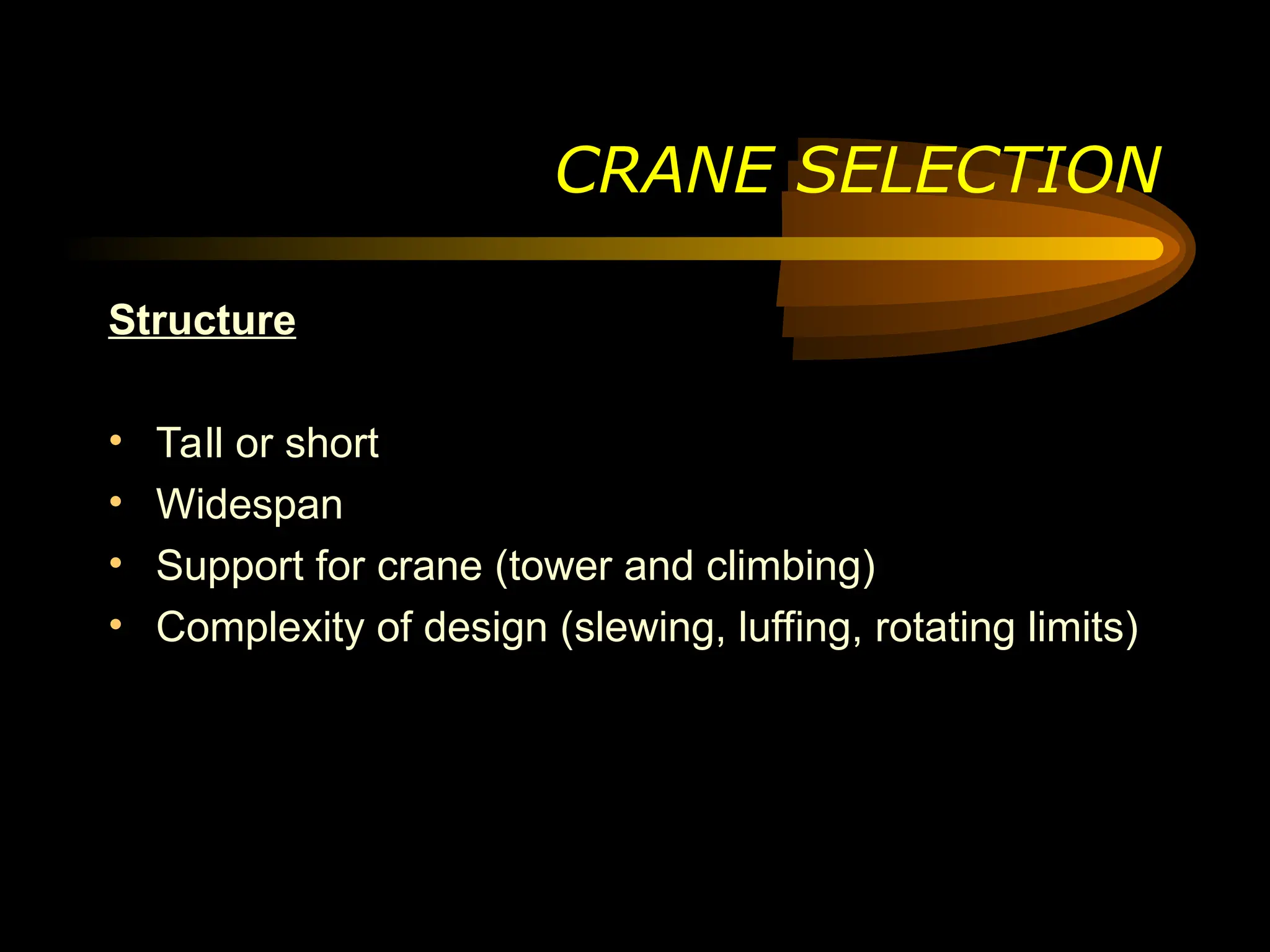 CRANE SELECTION
Structure
• Tall or short
• Widespan
• Support for crane (tower and climbing)
• Complexity of design (slewing, luffing, rotating limits)
 