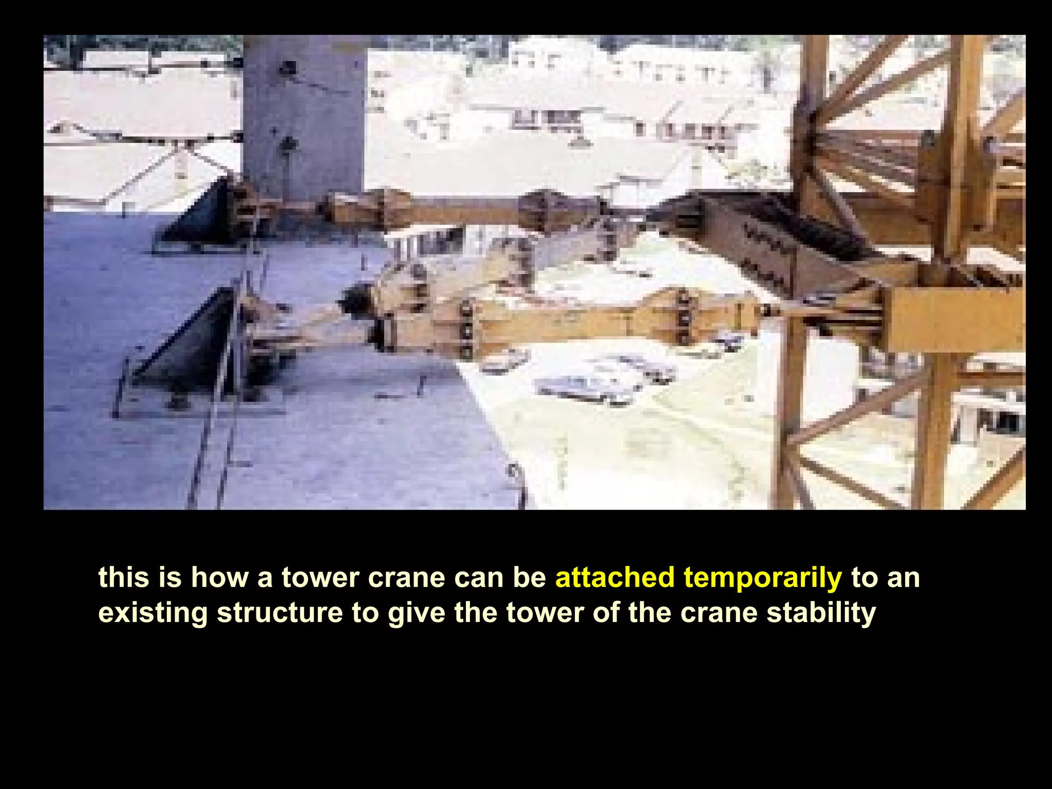 this is how a tower crane can be attached temporarily to an
existing structure to give the tower of the crane stability
 