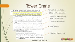 Karnataka BOCWR 2006
Vertigo test/ Acrophobia
SBC of Soil for foundation
Restriction of tower crane
swing in public areas
Communication system
OEM Manual
Operator Requirement
 