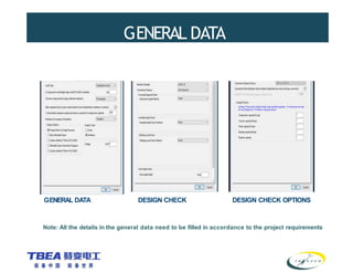 GENERAL DATA
GENERAL DATA DESIGN CHECK DESIGN CHECK OPTIONS
Note: All the details in the general data need to be filled in accordance to the project requirements
 