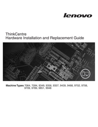 ThinkCentre
Hardware Installation and Replacement Guide




Machine Types 7064, 7094, 9349, 9356, 9357, 9439, 9488, 9702, 9708,
              9709, 9789, 9851, 9948
 
