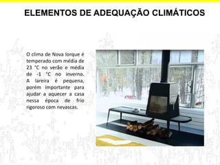 ELEMENTOS DE ADEQUAÇÃO CLIMÁTICOS 
O clima de Nova Iorque é temperado com média de 23 °C no verão e média de -1 °C no inverno. A lareira é pequena, porém importante para ajudar a aquecer a casa nessa época de frio rigoroso com nevascas.  