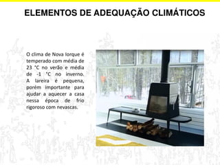 ELEMENTOS DE ADEQUAÇÃO CLIMÁTICOS 
O clima de Nova Iorque é 
temperado com média de 
23 °C no verão e média 
de -1 °C no inverno. 
A lareira é pequena, 
porém importante para 
ajudar a aquecer a casa 
nessa época de frio 
rigoroso com nevascas. 
 