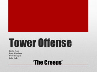 Tower Offense
Justin Kern
Brett Hlavinka
Drew Reagan
John Laky

                 ‘The Creeps’
 
