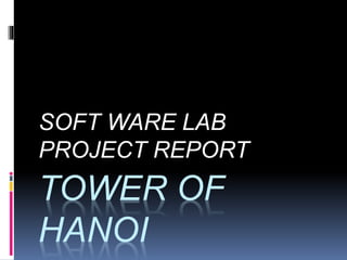 SOFT WARE LAB 
PROJECT REPORT 
TOWER OF 
HANOI 
 