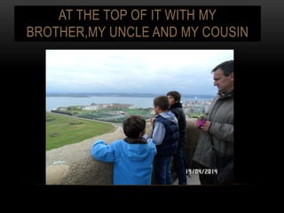 AT THE TOP OF IT WITH MY
BROTHER,MY UNCLE AND MY COUSIN
 