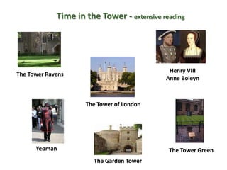 Time in the Tower - extensive reading




                                             Henry VIII
The Tower Ravens
                                            Anne Boleyn



                     The Tower of London




      Yeoman                                 The Tower Green
                       The Garden Tower
 