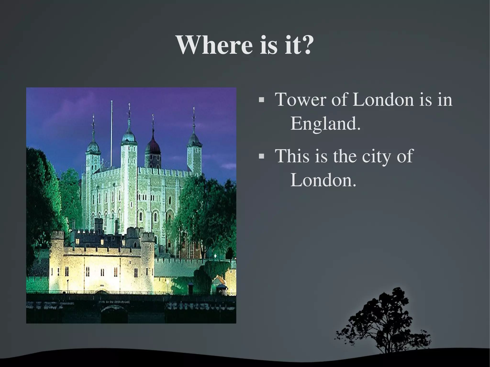 Where is it?




 

 

Tower of London is in 
England.
This is the city of 
London.

 