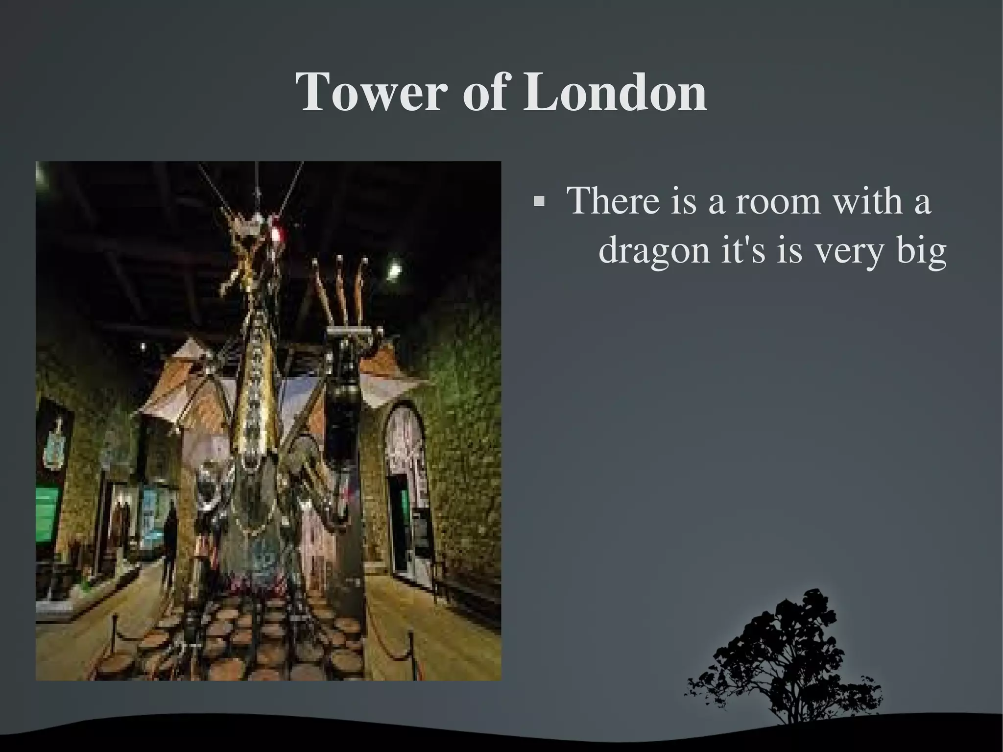 Tower of London


 

 

There is a room with a 
dragon it's is very big

 