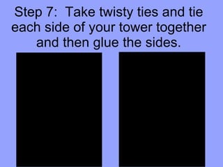 Step 7:  Take twisty ties and tie each side of your tower together and then glue the sides. 