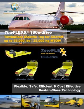 TowFLEXX® 180e-drive
Towbarless Electric Tug for Aircraft
up to 55,000 lbs / 25,000 kg MTOW
Flexible, Safe, Efficient & Cost Effective
Best-In-Class Technology
180e-drive
180e-drive EWEH 180e-drive HDCS
 