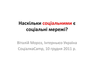 Наскільки соціальними є
   соціальні мережі?

Віталій Мороз, Інтерньюз-Україна
СоціалкаСamp, 10 грудня 2011 р.
 