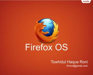 Firefox OS
Towhidul Haque Roni
throni@gmail.com

 