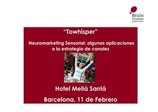 “Towhisper”
Neuromarketing Sensorial: algunas aplicaciones
         a la estrategia de canales




           Hotel Meliá Sarriá
      Barcelona, 11 de Febrero
 