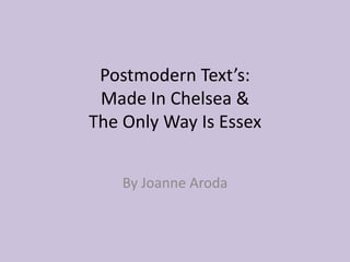 Postmodern Text’s:
Made In Chelsea &
The Only Way Is Essex
By Joanne Aroda
 