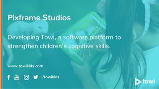 Pixframe Studios
Developing Towi, a software platform to
strengthen children’s cognitive skills.
www.towikids.com
/towikids
 