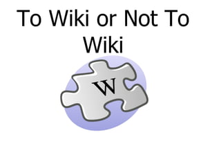 To Wiki or Not To Wiki 