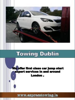 1
We offer first class car jump start
expert services in and around
London .
 