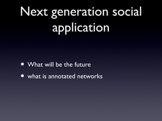 Next generation social
application
• What will be the future
• what is annotated networks
 