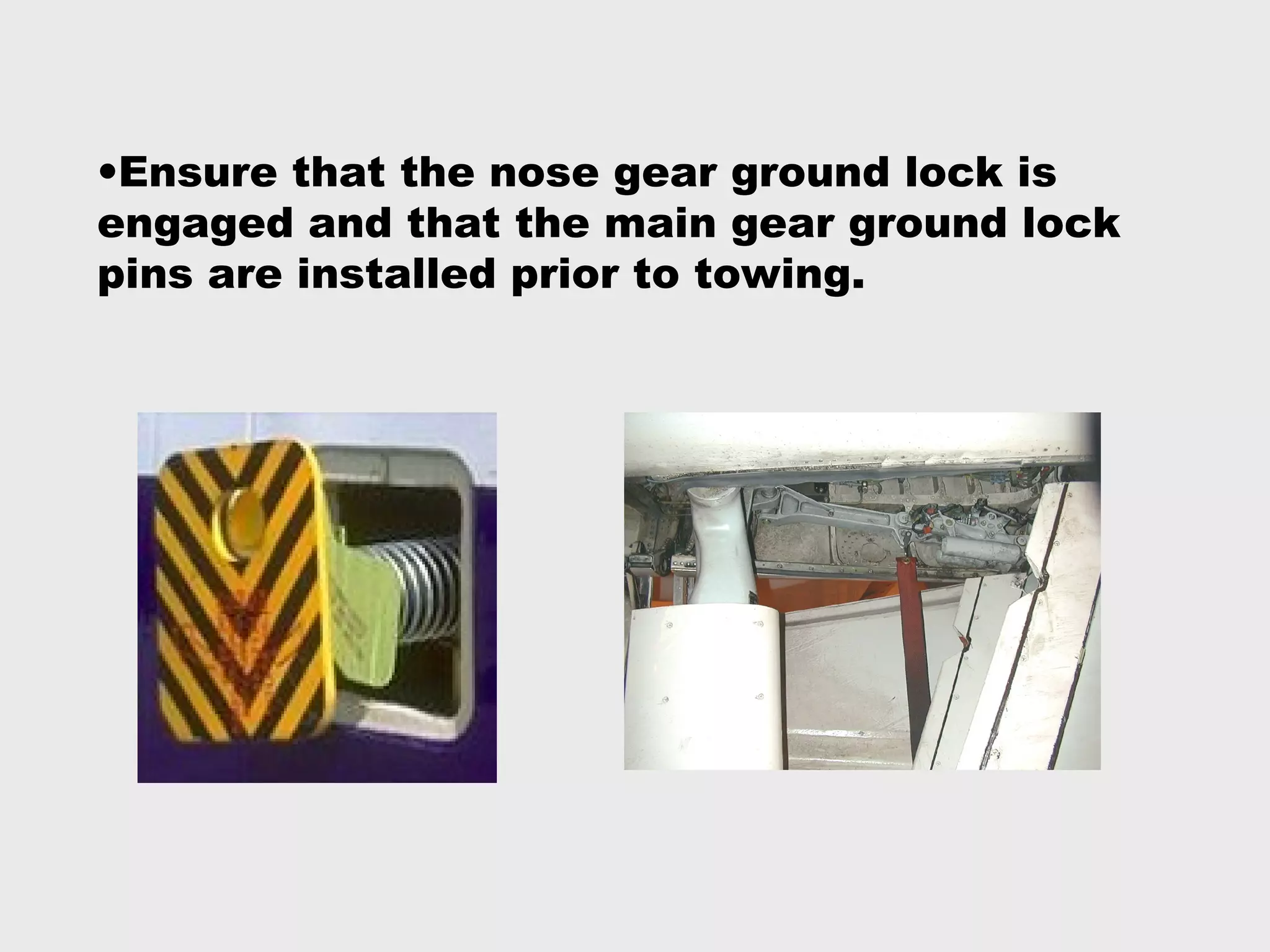 •Ensure that the nose gear ground lock is
engaged and that the main gear ground lock
pins are installed prior to towing.
 