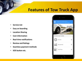 Features of Tow Truck App
• Service List
• Easy on boarding
• Location Sharing
• Cost information
• Real-time notifications
• Review and Ratings
• Seamless payment methods
• SOS button etc.
