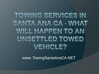 Towing Services in Santa Ana CA - What Will Happen to an Unsettled Towed Vehicle? www. TowingSantaAnaCA.NET 