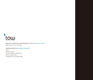 PROJECTO GRÁFICO E ADAPTAÇÃO DE TEXTO DESIGN & LAYOUT
BMS_brand, mind, strategy
AGRADECIMENTOS ACNOWLEDGMENTS
ICEP
OITAVOS GOLF
RESTAURANTE VERBASCO
HOTEL ALBATROZ
CONVENTO DO ESPINHEIRO
 