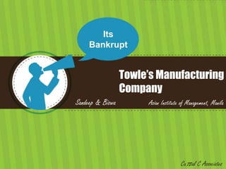 Its Bankrupt Towle’s Manufacturing Company Sandeep & Biswa               Asian Institute of Management, Manila Catal C Associates 