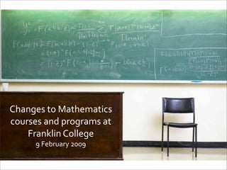 Changes to Mathematics 
courses and programs at 
    Franklin College
      9 February 2009
 