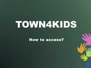 TOWN4KIDS How to access? 