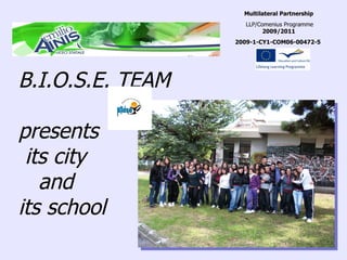 B.I.O.S.E. TEAM presents  its city  and  its school Multilateral Partnership LLP/Comenius Programme  2009/2011 2009-1-CY1-COM06-00472-5   - 