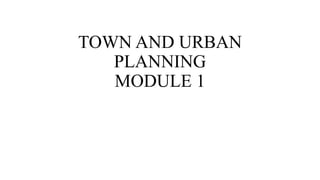TOWN AND URBAN
PLANNING
MODULE 1
 