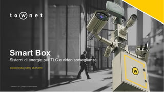 Smart Box
Sistemi di energia per TLC e video sorveglianza
Daniele D’Alba | CEO | 05.07.2018
Copyright ⓒ 2018 Townet Srl. All rights reserved
 