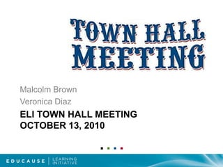 ELI TOWN HALL MEETINGOctober 13, 2010 Malcolm Brown Veronica Diaz 